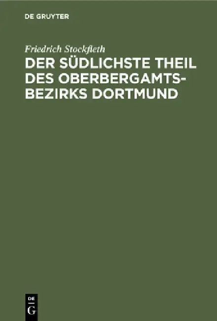 Der Südlichste Theil Des Oberbergamtsbezirks Dortmund: Eine Geologisch-Bergmännische Beschreibung. Mit Genehmigung Des Herrn Ministers Für Handel Und by Friedrich Stockfleth