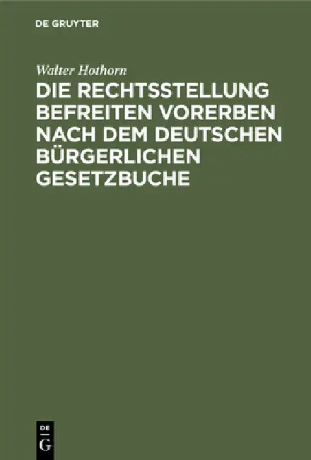 Die Rechtsstellung Befreiten Vorerben Nach Dem Deutschen Bürgerlichen Gesetzbuche by Walter Hothorn