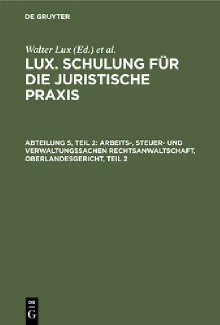 Arbeits-, Steuer- Und Verwaltungssachen Rechtsanwaltschaft, Oberlandesgericht, Teil 2: Bezirksverwaltungsgericht - Verwaltungsgerichte Und Beschutzbeh by Walter Lux, Otto Deggau