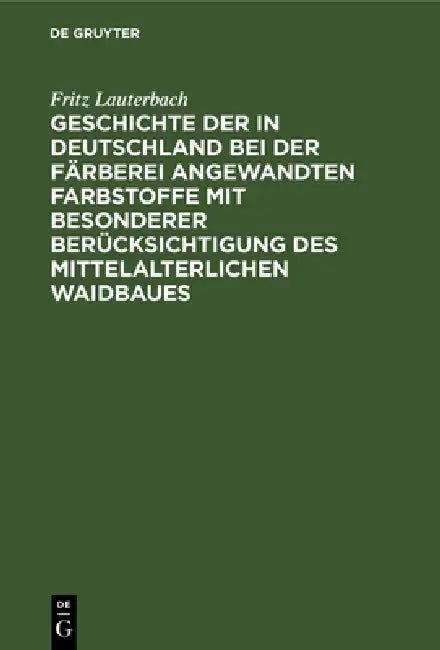 Geschichte Der in Deutschland Bei Der Färberei Angewandten Farbstoffe Mit Besonderer Berücksichtigung Des Mittelalterlichen Waidbaues by Fritz Lauterbach