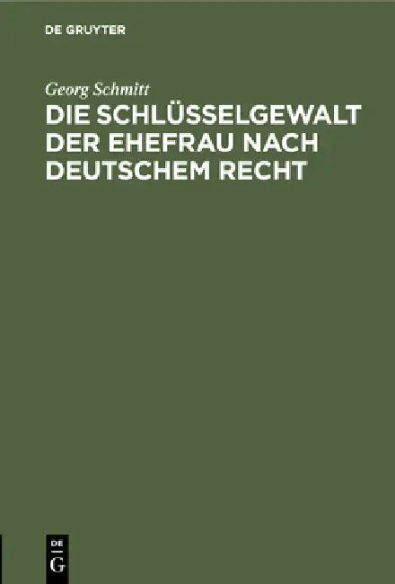 Die Schlüsselgewalt Der Ehefrau Nach Deutschem Recht by Georg Schmitt
