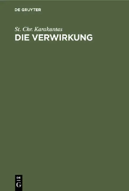 Die Verwirkung: Ein Beitrag Zur Lehre Von Den Zeitlichen Schranken Der Ausübung Der Subjektiven Rechte by St Chr Karakantas
