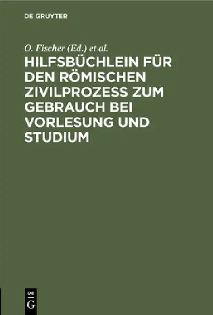 Hilfsbüchlein Für Den Römischen Zivilprozess Zum Gebrauch Bei Vorlesung Und Studium by O. Fischer, R. Schott, E. F. Bruck