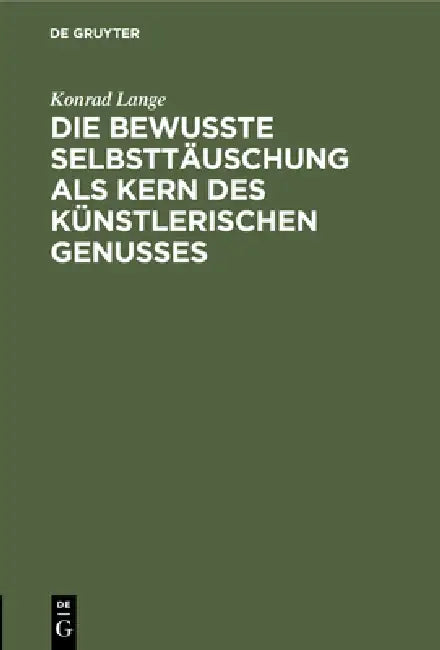 Die Bewußte Selbsttäuschung ALS Kern Des Künstlerischen Genusses: Antrittsvorlesung Gehalten in Der Aula Der Universität Tübingen Am 15. November 1894 by Konrad Lange