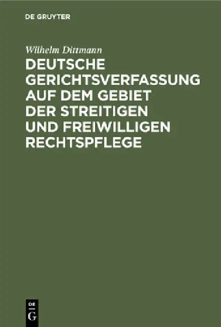 Deutsche Gerichtsverfassung Auf Dem Gebiet Der Streitigen Und Freiwilligen Rechtspflege: Eine Gesamt-Darstellung Der Gerichtsverfassung Und Der Zustän by Wilhelm Dittmann