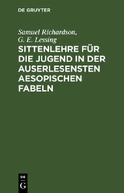 Sittenlehre Für Die Jugend in Der Auserlesensten Aesopischen Fabeln: Mit Dienlichen Betrachtungen Zur Beförderung Der Religion Und Der Allgemeinen Men by Samuel Richardson, G. E. Lessing
