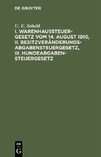 I. Warenhaussteuergesetz Vom 14. August 1910, II. Besitzveränderungsabgabensteuergesetz, III. Hundeabgabensteuergesetz by U. E. Sebald