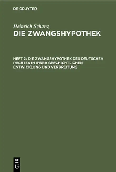 Die Zwangshypothek Des Deutschen Rechtes in Ihrer Geschichtlichen Entwicklung Und Verbreitung by Heinrich Schanz