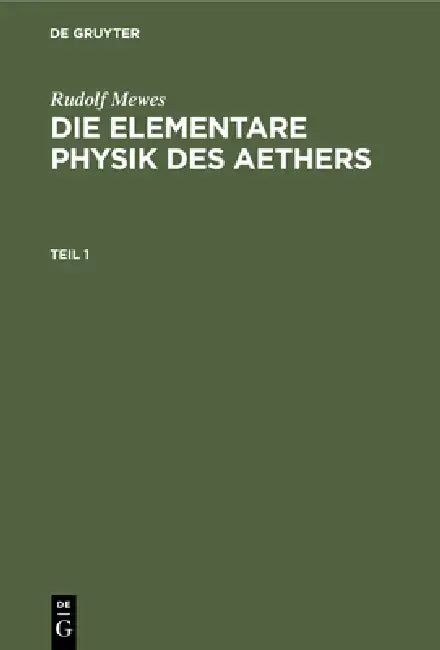 Rudolf Mewes: Die Elementare Physik Des Aethers. Teil 1 by Rudolf Mewes