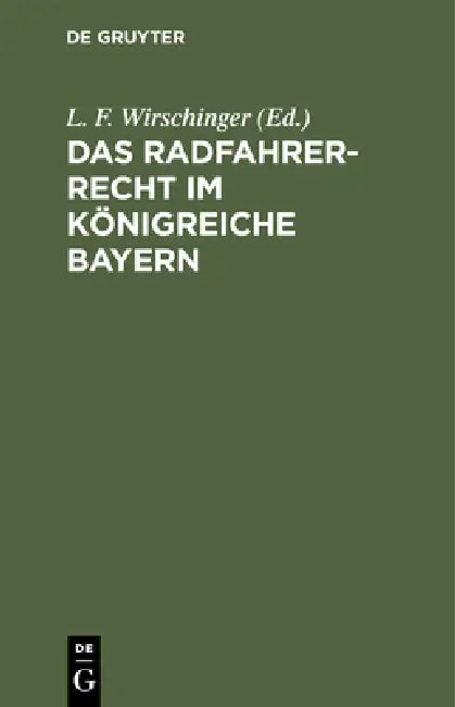 Das Radfahrer-Recht Im Königreiche Bayern: Bearbeitet Und Im Auftrag Des Verbandes Zur Wahrung Der Interessen Der Bayerischen Radfahrer by L. F. Wirschinger