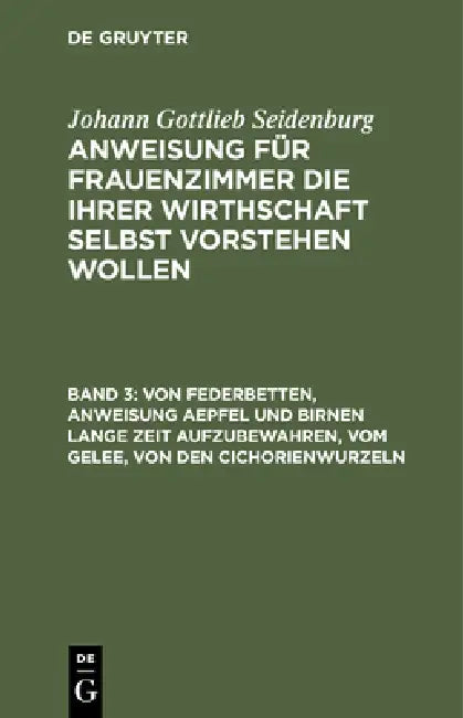 Von Federbetten, Anweisung Aepfel Und Birnen Lange Zeit Aufzubewahren, Vom Gelee, Von Den Cichorienwurzeln: Verzeichniß, Zu Welcher Jahreszeit Einige by Johann Gottlieb Seidenburg