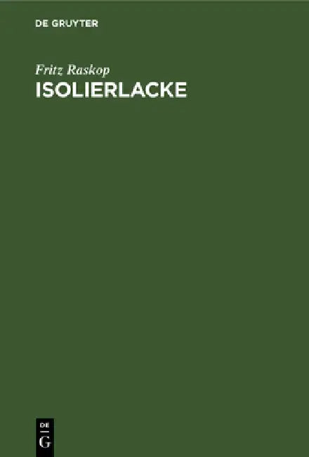 Isolierlacke: Deren Eigenschaften Und Anwendung in Der Elektrotechnik, Insbesondere Im Elektromaschinen- Und Transformatorenbau by Fritz Raskop