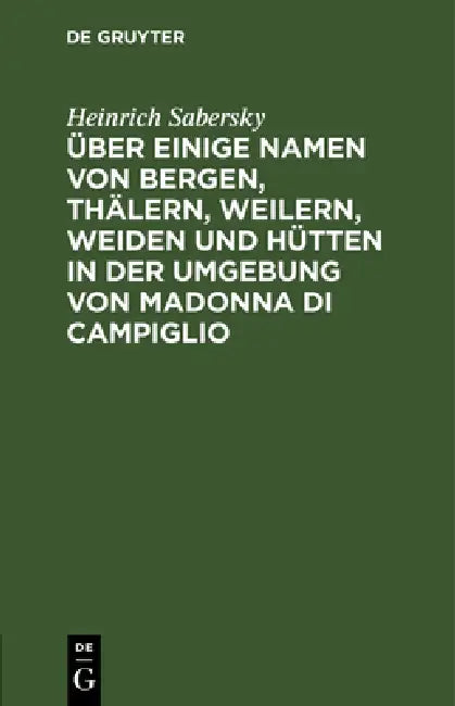 Über Einige Namen Von Bergen, Thälern, Weilern, Weiden Und Hütten in Der Umgebung Von Madonna Di Campiglio by Heinrich Sabersky