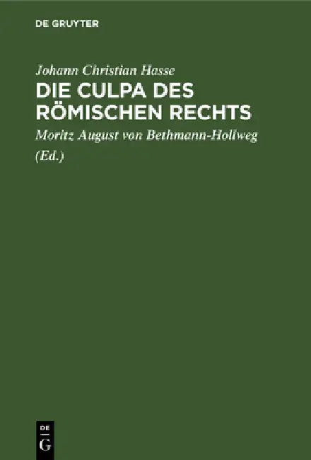 Die Culpa Des Römischen Rechts: Eine Zivilistische Abhandlung by Johann Christian Hasse, Moritz August Von Bethmann-Hollweg