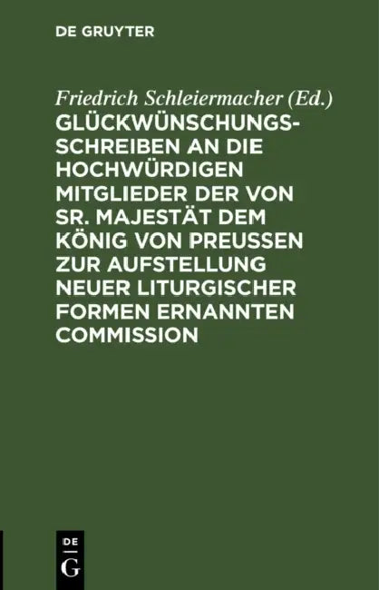 Glückwünschungsschreiben an Die Hochwürdigen Mitglieder Der Von Sr. Majestät Dem König Von Preußen Zur Aufstellung Neuer Liturgischer Formen Ernannten by Friedrich Schleiermacher