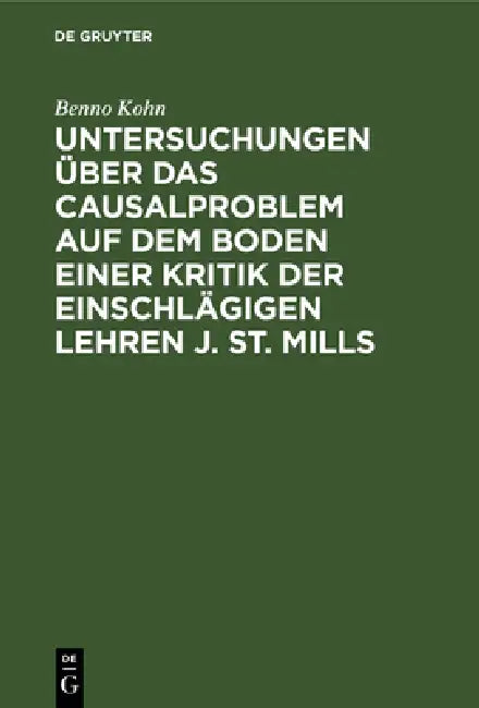 Untersuchungen Über Das Causalproblem Auf Dem Boden Einer Kritik Der Einschlägigen Lehren J. St. Mills by Benno Kohn