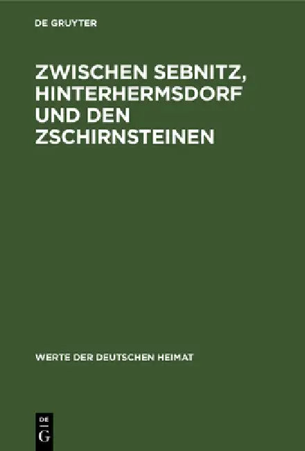 Zwischen Sebnitz, Hinterhermsdorf Und Den Zschirnsteinen: Ergebnisse Der Heimatkundlichen Bestandsaufnahme Im Gebiet Von Sebnitz, Hinterhermsdorf, Sch by No Contributor