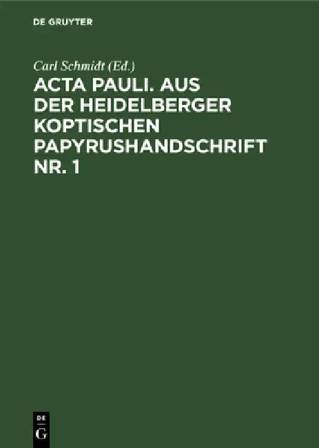 ACTA Pauli. Aus Der Heidelberger Koptischen Papyrushandschrift Nr. 1: Übersetzung, Untersuchungen Und Koptischer Text by Carl Schmidt