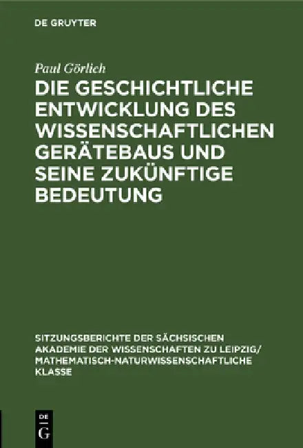 Die Geschichtliche Entwicklung Des Wissenschaftlichen Gerätebaus Und Seine Zukünftige Bedeutung by Paul Görlich