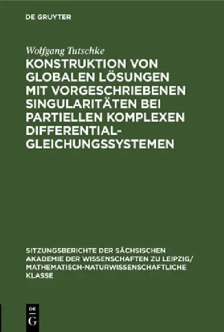 Konstruktion Von Globalen Lösungen Mit Vorgeschriebenen Singularitäten Bei Partiellen Komplexen Differentialgleichungssystemen by Wolfgang Tutschke