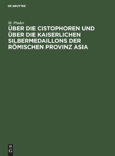 Über Die Cistophoren Und Über Die Kaiserlichen Silbermedaillons Der Römischen Provinz Asia by M. Pinder