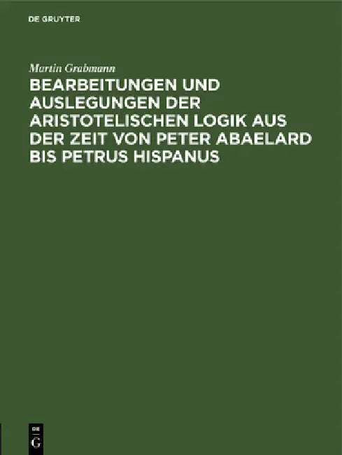 Bearbeitungen Und Auslegungen Der Aristotelischen Logik Aus Der Zeit Von Peter Abaelard Bis Petrus Hispanus: Mitteilungen Aus Handschriften Deutscher by Martin Grabmann