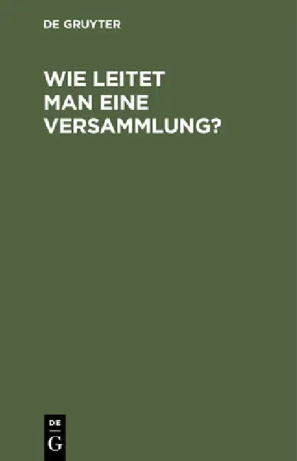 Wie Leitet Man Eine Versammlung?: Geschäftlicher Handweiser Für Vorsitzende. Von Einem Mitglied Des Deutschen Reichstages Und Des Preußischen Abgeordn by No Contributor