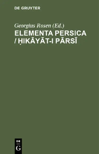 Elementa Persica / Ḥikāyāt-I Pārsī: Id Est Narrationes Persicae by Georgius Rosen