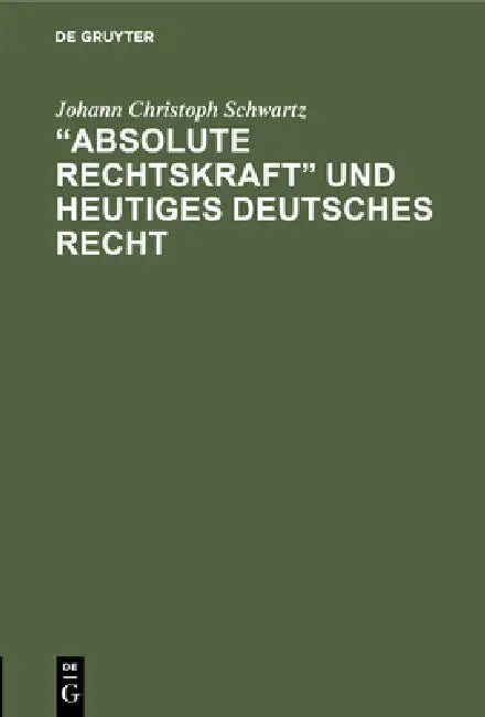 "Absolute Rechtskraft" und heutiges Deutsches Recht by Johann Christoph Schwartz