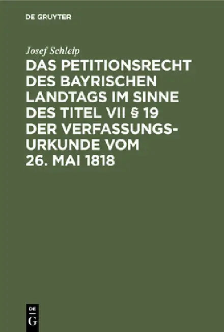 Das Petitionsrecht Des Bayrischen Landtags Im Sinne Des Titel VII § 19 Der Verfassungsurkunde Vom 26. Mai 1818: Eine Historisch-Dogmatische Studie by Josef Schleip