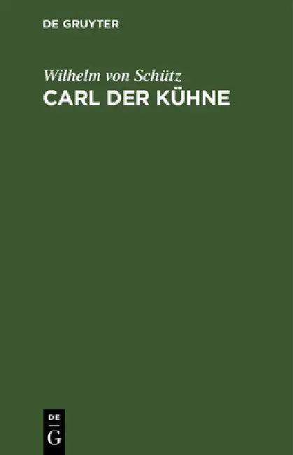 Carl Der Kühne: Drama in Fünf Akten Mit Einer Abhandlung Über Das Vaterländ-Historische Drama by Wilhelm Von Schütz