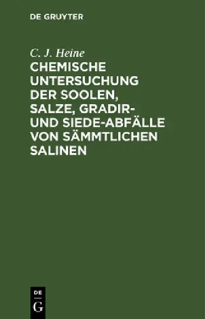 Chemische Untersuchung Der Soolen, Salze, Gradir- Und Siede-Abfälle Von Sämmtlichen Salinen: Welche Von Dem Königl. Preuls. Ober-Berg-Amt Für Sachsen by C. J. Heine