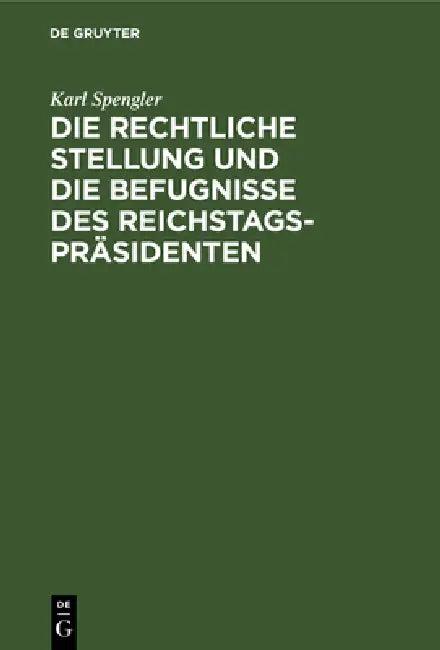 Die Rechtliche Stellung Und Die Befugnisse Des Reichstagspräsidenten by Karl Spengler