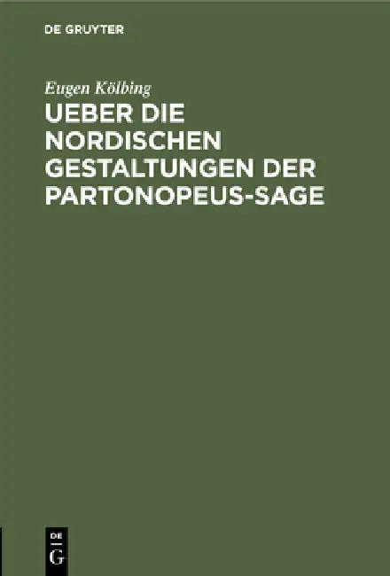 Ueber Die Nordischen Gestaltungen Der Partonopeus-Sage: Eine Literarhistorische Abhandlung by Eugen Kölbing, Arthur Amelung, Ignaz Harczik