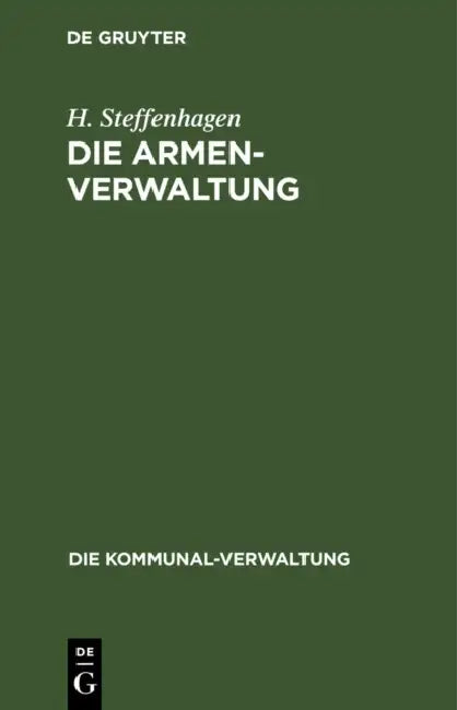 Die Armenverwaltung: Eine Zusammenstellung Der Geltenden Gesetze Mit Erläuterungen by H. Steffenhagen