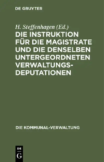 Die Instruktion Für Die Magistrate Und Die Denselben Untergeordneten Verwaltungs-Deputationen: Speziell Schul- Und Servis-Deputationen. Textausgabe Mi by H. Steffenhagen