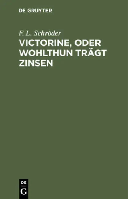 Victorine, Oder Wohlthun Trägt Zinsen: Ein Lustspiel in Vier Aufzügen by F. L. Schröder