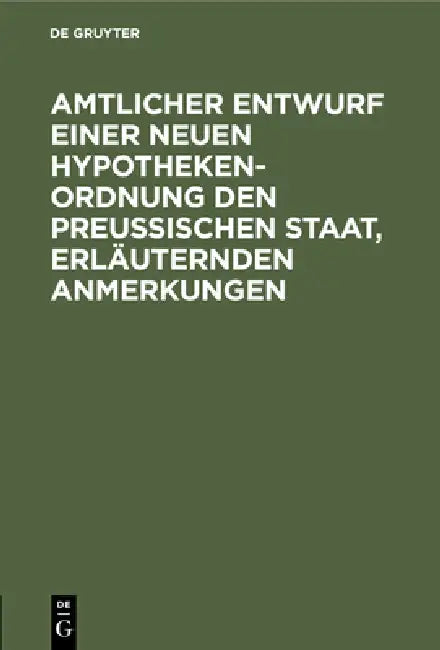 Amtlicher Entwurf Einer Neuen Hypotheken-Ordnung Den Preußischen Staat, Erläuternden Anmerkungen by No Contributor