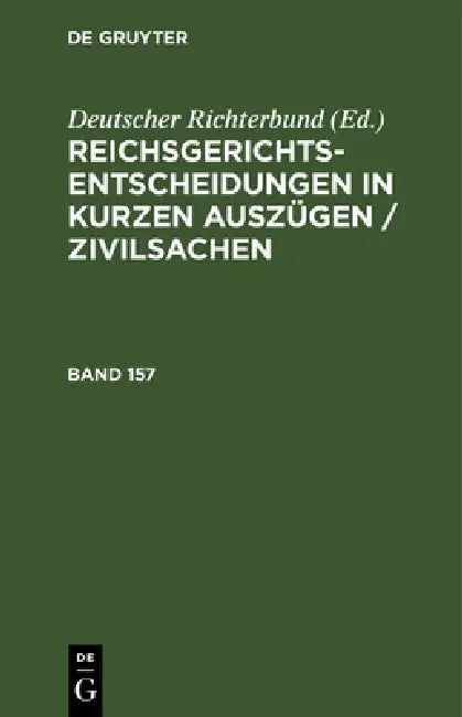 Reichsgerichts-Entscheidungen in Kurzen Auszügen / Zivilsachen. Band 157 by Deutscher Richterbund