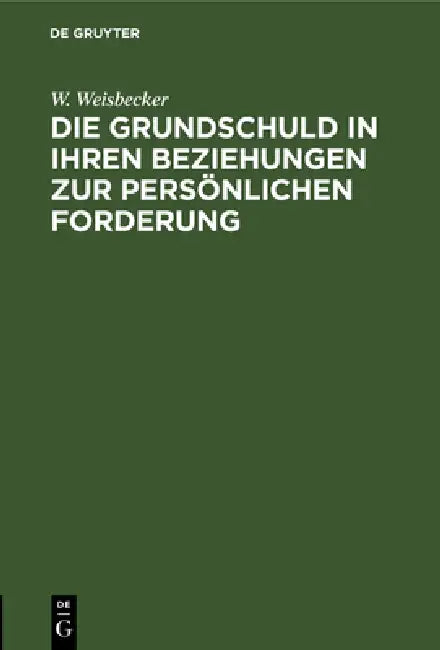 Die Grundschuld in Ihren Beziehungen Zur Persönlichen Forderung by W. Weisbecker