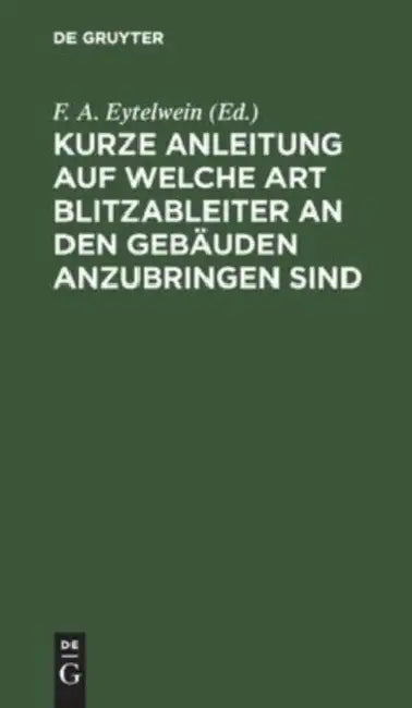 Kurze Anleitung Auf Welche Art Blitzableiter an Den Gebäuden Anzubringen Sind by F. A. Eytelwein