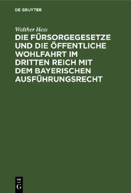 Die Fürsorgegesetze Und Die Öffentliche Wohlfahrt Im Dritten Reich Mit Dem Bayerischen Ausführungsrecht by Walther Hess