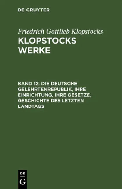 Die Deutsche Gelehrtenrepublik, Ihre Einrichtung, Ihre Gesetze, Geschichte Des Letzten Landtags: Auf Befehl Der Aldermänner Durch Salogast Und Wlemar by Friedrich Gottlieb Klopstocks