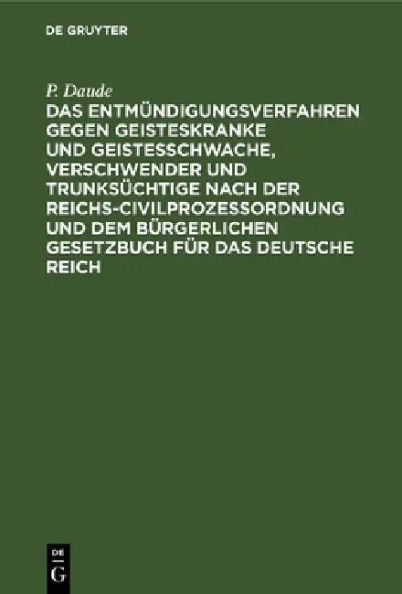 Das Entmündigungsverfahren Gegen Geisteskranke Und Geistesschwache, Verschwender Und Trunksüchtige Nach Der Reichs-Civilprozeßordnung Und Dem Bürgerli by P. Daude