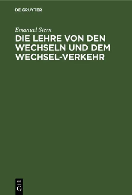 Die Lehre Von Den Wechseln Und Dem Wechsel-Verkehr: Mit Besonderer Berücksichtigung Und Unter Vollständiger Mittheilung Der Allgemeinen Deutschen Wech by Emanuel Stern