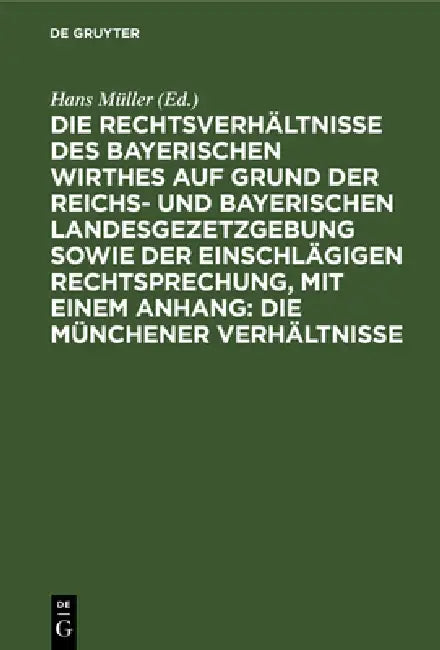 Die Rechtsverhältnisse Des Bayerischen Wirthes Auf Grund Der Reichs- Und Bayerischen Landesgezetzgebung Sowie Der Einschlägigen Rechtsprechung, Mit Ei by Hans Müller