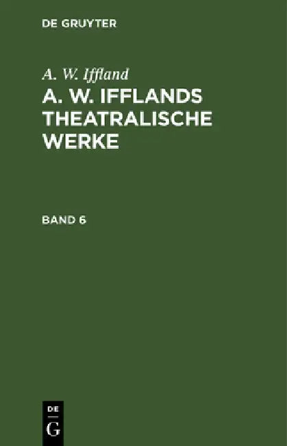 A. W. Iffland: A. W. Ifflands Theatralische Werke. Band 6 by A. W. Iffland