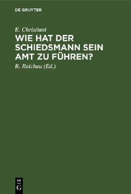 Wie Hat Der Schiedsmann Sein Amt Zu Führen? by E. Christiani, R. Reichau