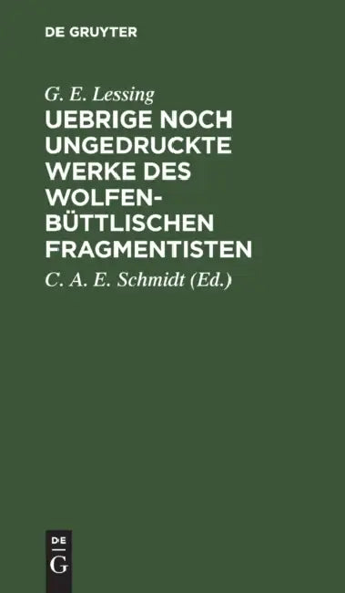 Uebrige Noch Ungedruckte Werke Des Wolfenbüttlischen Fragmentisten: Ein Nachlaß by G. E. Lessing, C. A. E. Schmidt