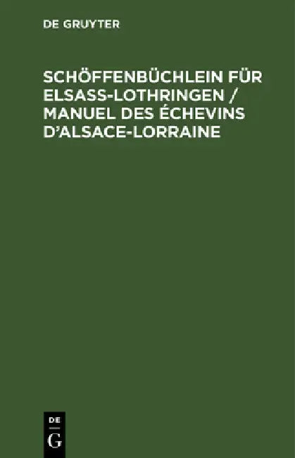 Schöffenbüchlein Für Elsaß-Lothringen / Manuel Des Échevins d'Alsace-Lorraine: Ein Hülfsbuch Für Schüssen, Amtsrichter, Amtsanwälte, Rechtsanwälte, Bü by No Contributor